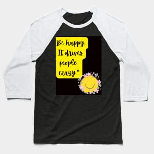 be happy it drives people crazy Baseball T-Shirt